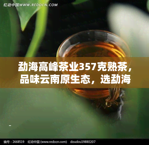 勐海高峰茶业357克熟茶，品味云南原生态，选勐海高峰茶业357克熟茶！