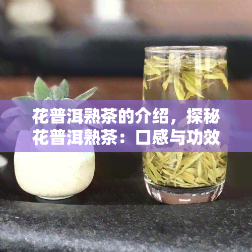 花普洱熟茶的介绍，探秘花普洱熟茶：口感与功效全解析