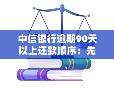 中信银行逾期90天以上还款顺序：先还本金吗？原因解析