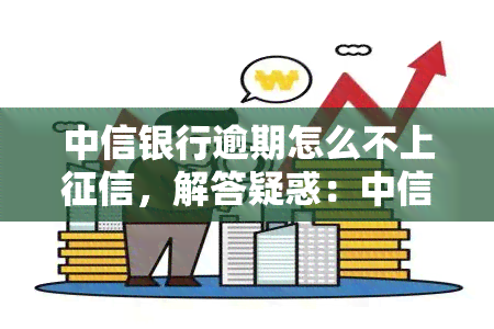 中信银行逾期怎么不上，解答疑惑：中信银行逾期为何不上？