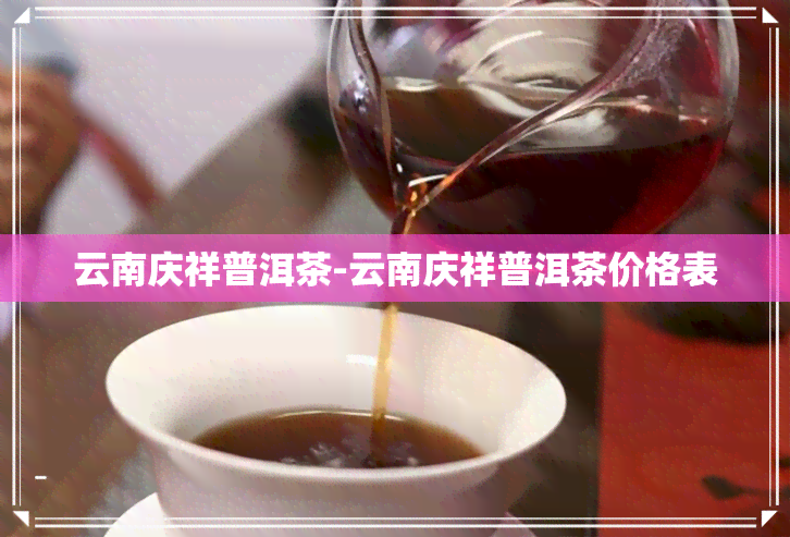 云南庆祥普洱茶-云南庆祥普洱茶价格表