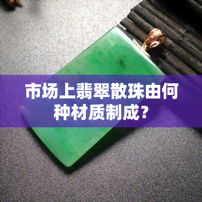 市场上翡翠散珠由何种材质制成？