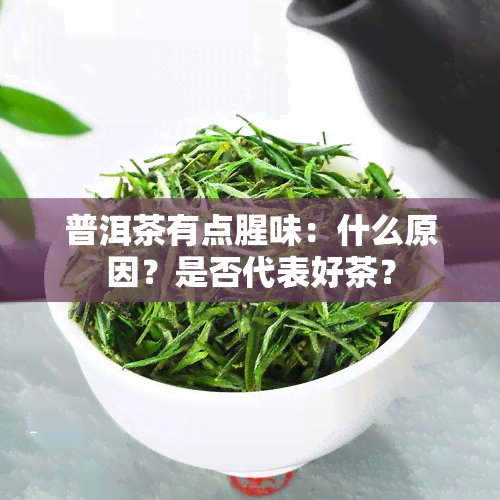 普洱茶有点腥味：什么原因？是否代表好茶？