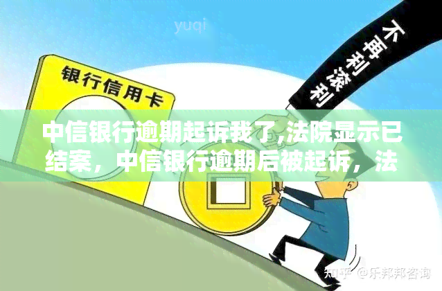 中信银行逾期起诉我了,法院显示已结案，中信银行逾期后被起诉，法院现已结案