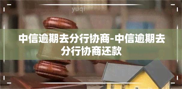 中信逾期去分行协商-中信逾期去分行协商还款