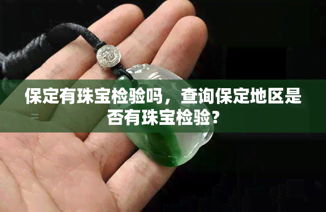 保定有珠宝检验吗，查询保定地区是否有珠宝检验？