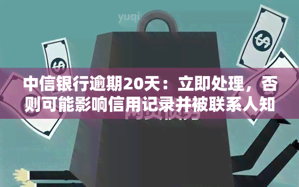 中信银行逾期20天：立即处理，否则可能影响信用记录并被联系人知晓