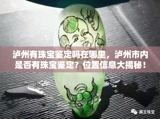 泸州有珠宝鉴定吗在哪里，泸州市内是否有珠宝鉴定？位置信息大揭秘！