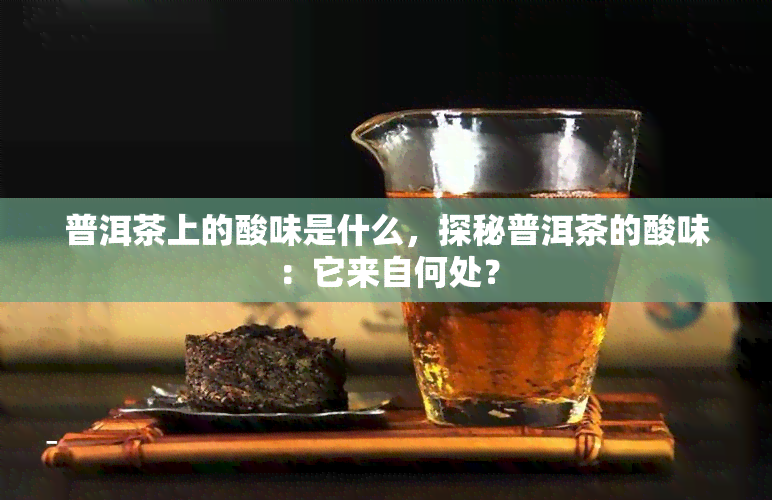 普洱茶上的酸味是什么，探秘普洱茶的酸味：它来自何处？