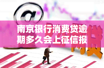 南京银行消费贷逾期多久会上报告，南京银行消费贷：逾期多久将影响您的信用记录？