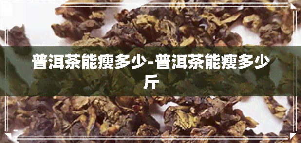 普洱茶能瘦多少-普洱茶能瘦多少斤