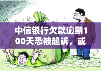 中信银行欠款逾期100天恐被起诉，或将面临上门