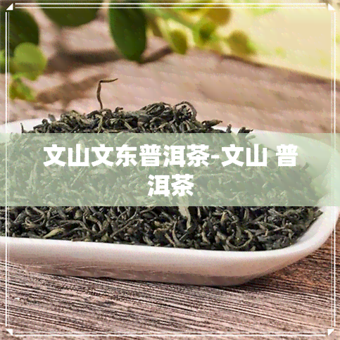 文山文东普洱茶-文山 普洱茶