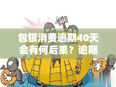 包银消费逾期40天会有何后果？逾期处理方法全解析