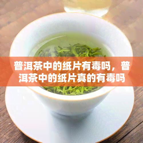 普洱茶中的纸片有吗，普洱茶中的纸片真的有吗？专家解读