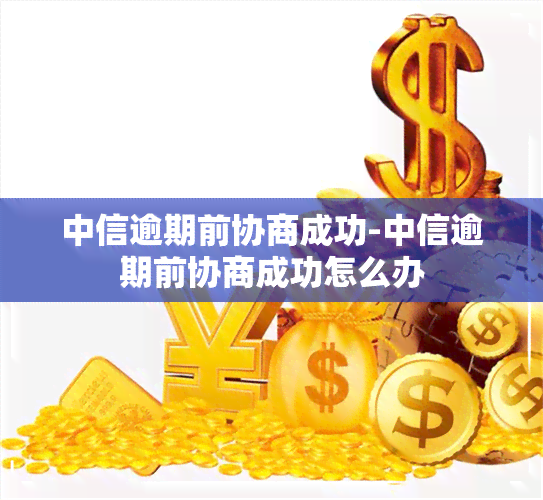 中信逾期前协商成功-中信逾期前协商成功怎么办