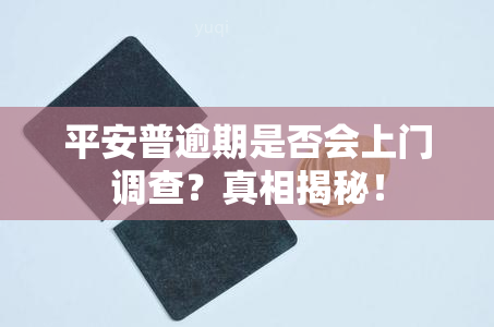 平安普逾期是否会上门调查？真相揭秘！