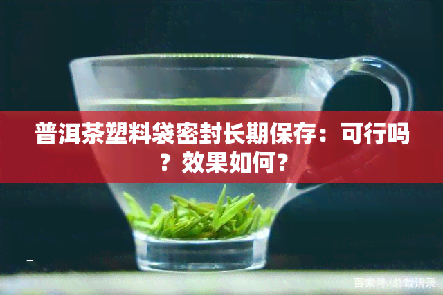 普洱茶塑料袋密封长期保存：可行吗？效果如何？