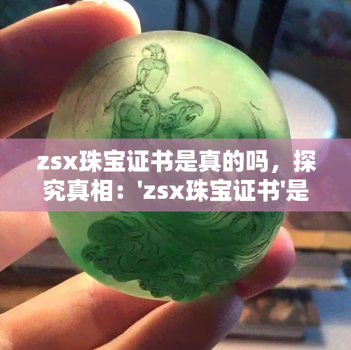 zsx珠宝证书是真的吗，探究真相：'zsx珠宝证书'是否真实可靠？