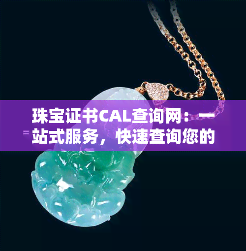 珠宝证书CAL查询网：一站式服务，快速查询您的珠宝证书