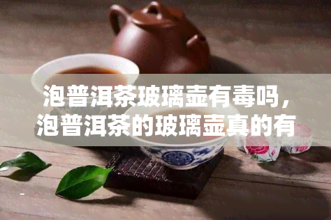 泡普洱茶玻璃壶有吗，泡普洱茶的玻璃壶真的有吗？你需要知道的事实