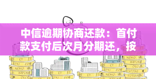 中信逾期协商还款：首付款支付后次月分期还，按能力还款后再做分期计划