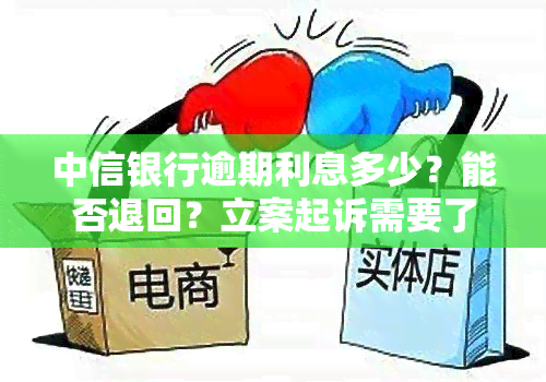 中信银行逾期利息多少？能否退回？立案起诉需要了解费用