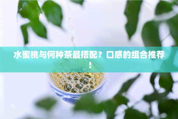 水蜜桃与何种茶最搭配？口感的组合推荐！