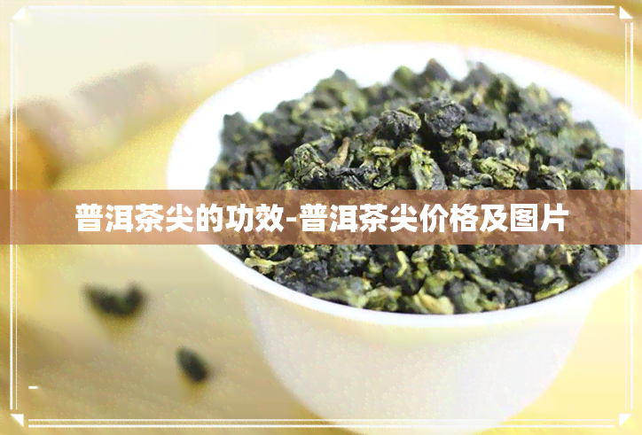 普洱茶尖的功效-普洱茶尖价格及图片