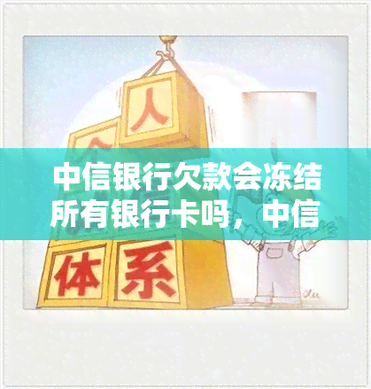 中信银行欠款会冻结所有银行卡吗，中信银行欠款：是否会冻结所有银行卡？