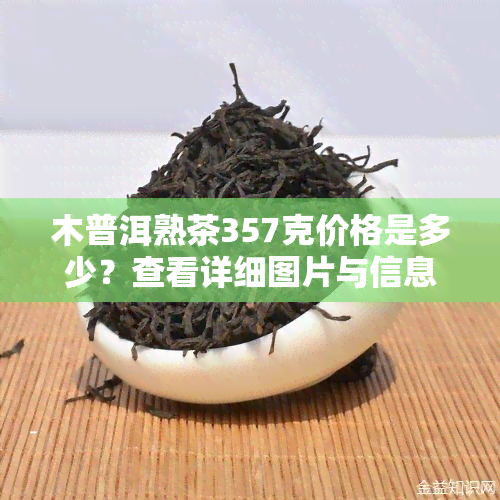 木普洱熟茶357克价格是多少？查看详细图片与信息