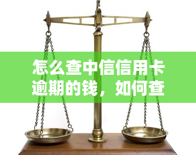 怎么查中信信用卡逾期的钱，如何查询中信信用卡逾期未还款的金额？