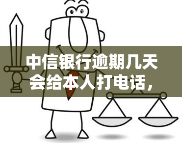 中信银行逾期几天会给本人打电话，中信银行：逾期几天会进行电话？