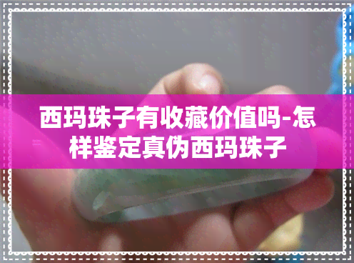 西玛珠子有收藏价值吗-怎样鉴定真伪西玛珠子