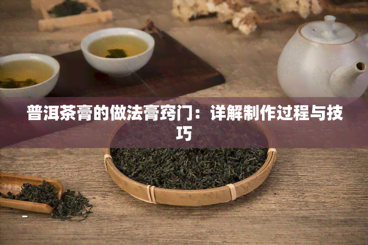 普洱茶膏的做法膏窍门：详解制作过程与技巧