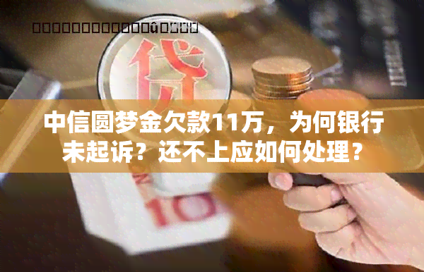 中信圆梦金欠款11万，为何银行未起诉？还不上应如何处理？