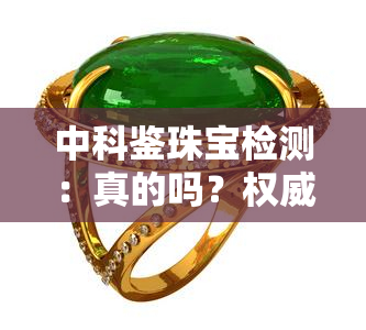 中科鉴珠宝检测：真的吗？权威鉴定机构实力如何？