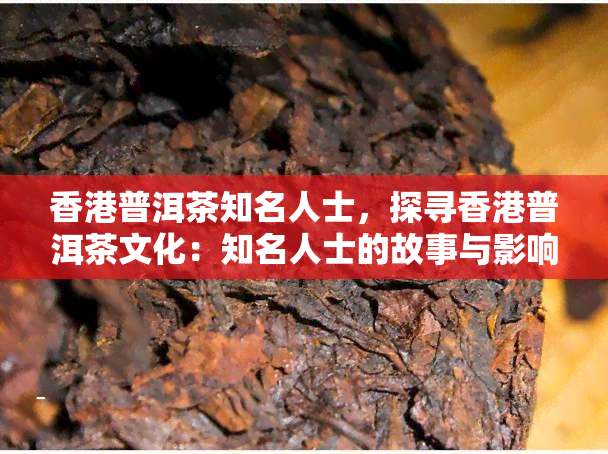 普洱茶知名人士，探寻普洱茶文化：知名人士的故事与影响