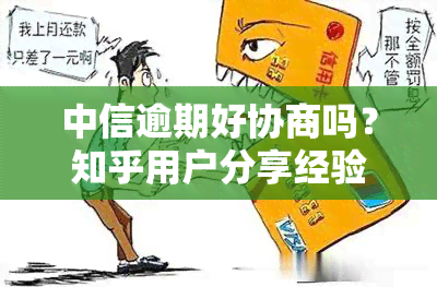 中信逾期好协商吗？知乎用户分享经验与建议