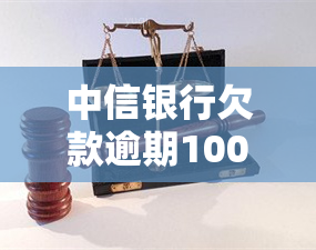 中信银行欠款逾期100天恐被起诉，或将面临上门