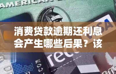 消费贷款逾期还利息会产生哪些后果？该如何解决逾期问题？