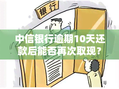 中信银行逾期10天还款后能否再次取现？原因解析