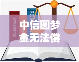 中信圆梦金无法偿还，能否协商还款或仅还本金？