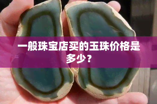 一般珠宝店买的玉珠价格是多少？