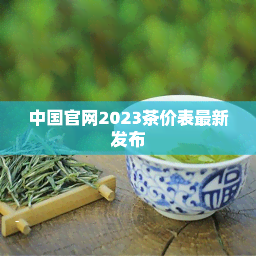 中国官网2023茶价表最新发布