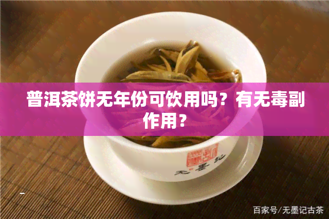 普洱茶饼无年份可饮用吗？有无副作用？