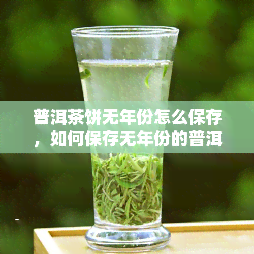 普洱茶饼无年份怎么保存，如何保存无年份的普洱茶饼？