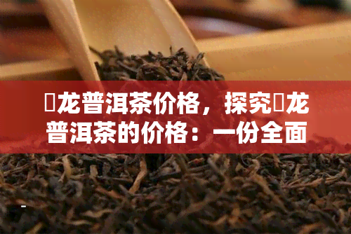 犇龙普洱茶价格，探究犇龙普洱茶的价格：一份全面的市场分析