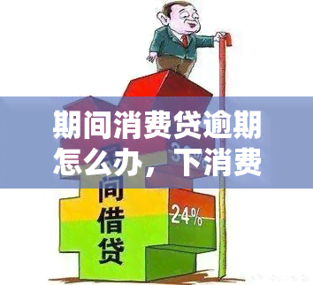 期间消费贷逾期怎么办，下消费贷逾期解决攻略