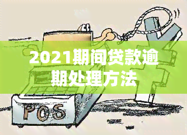 2021期间贷款逾期处理方法